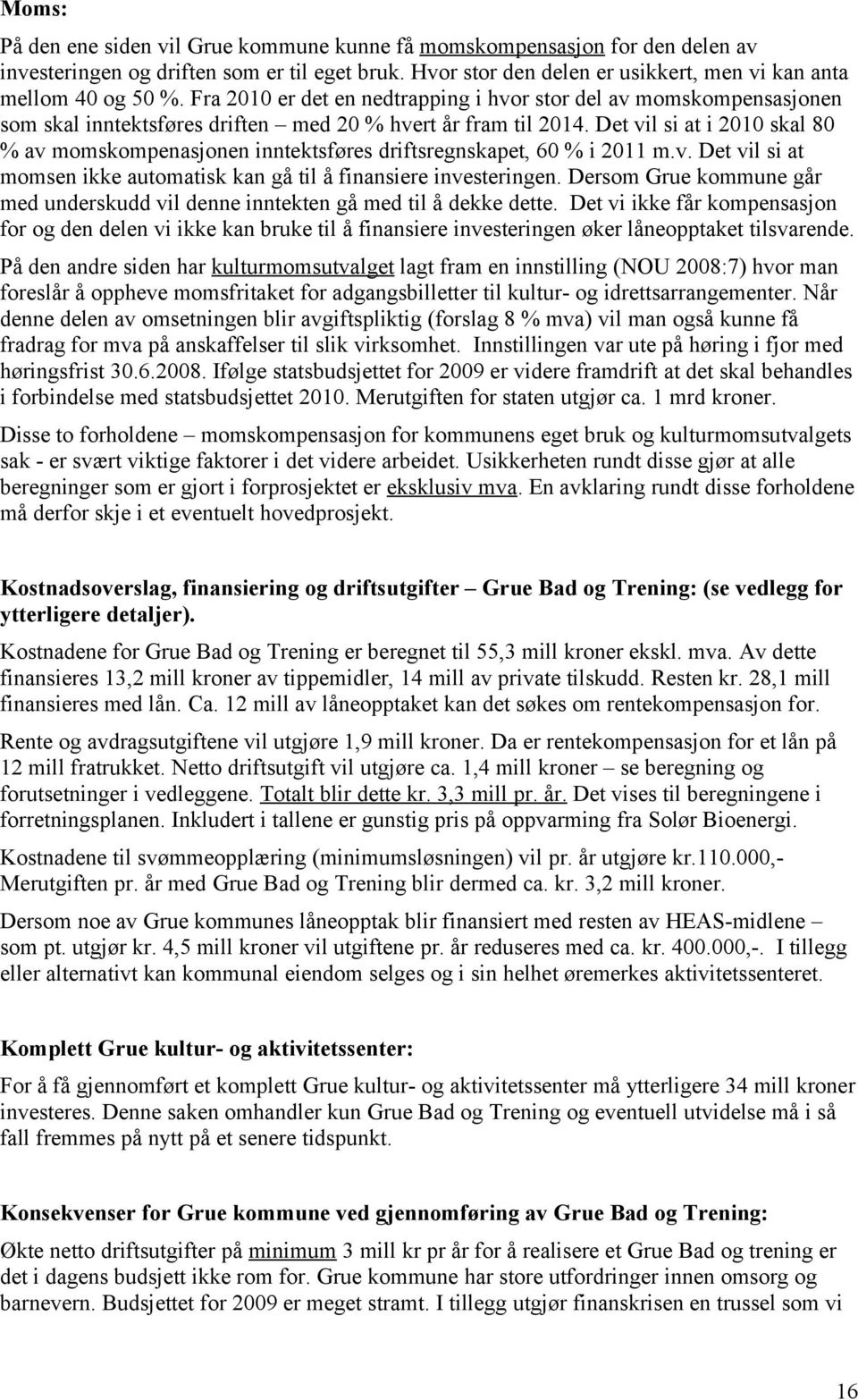 Det vil si at i 2010 skal 80 % av momskompenasjonen inntektsføres driftsregnskapet, 60 % i 2011 m.v. Det vil si at momsen ikke automatisk kan gå til å finansiere investeringen.