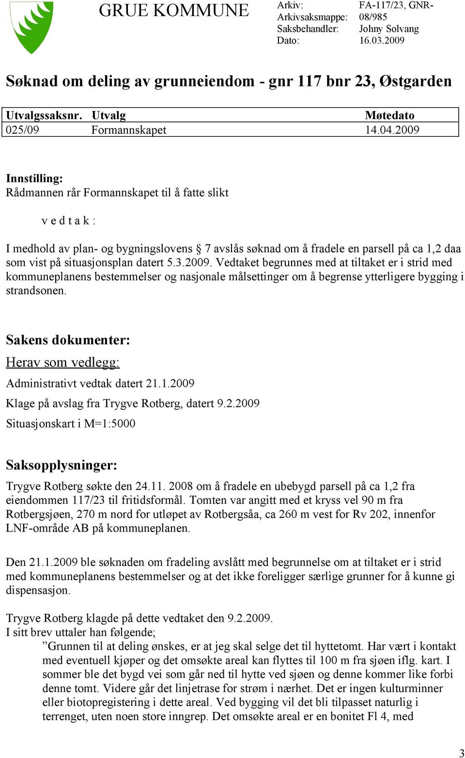 2009 Innstilling: Rådmannen rår Formannskapet til å fatte slikt v e d t a k : I medhold av plan- og bygningslovens 7 avslås søknad om å fradele en parsell på ca 1,2 daa som vist på situasjonsplan