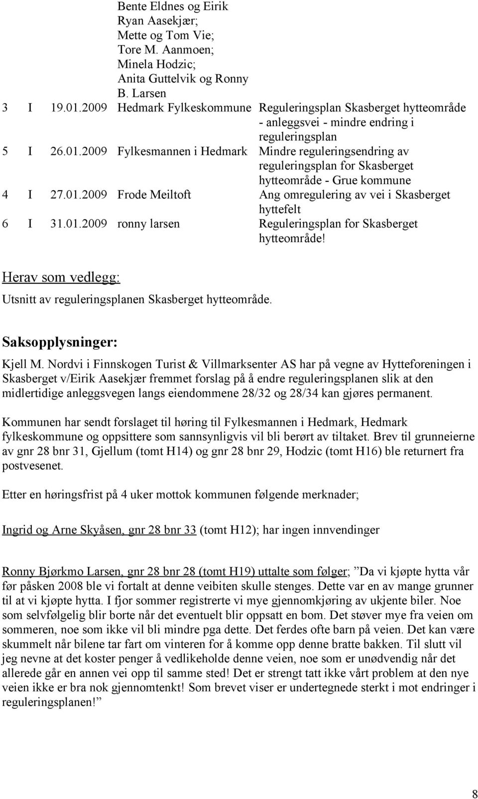 2009 Fylkesmannen i Hedmark Mindre reguleringsendring av reguleringsplan for Skasberget hytteområde - Grue kommune 4 I 27.01.2009 Frode Meiltoft Ang omregulering av vei i Skasberget hyttefelt 6 I 31.