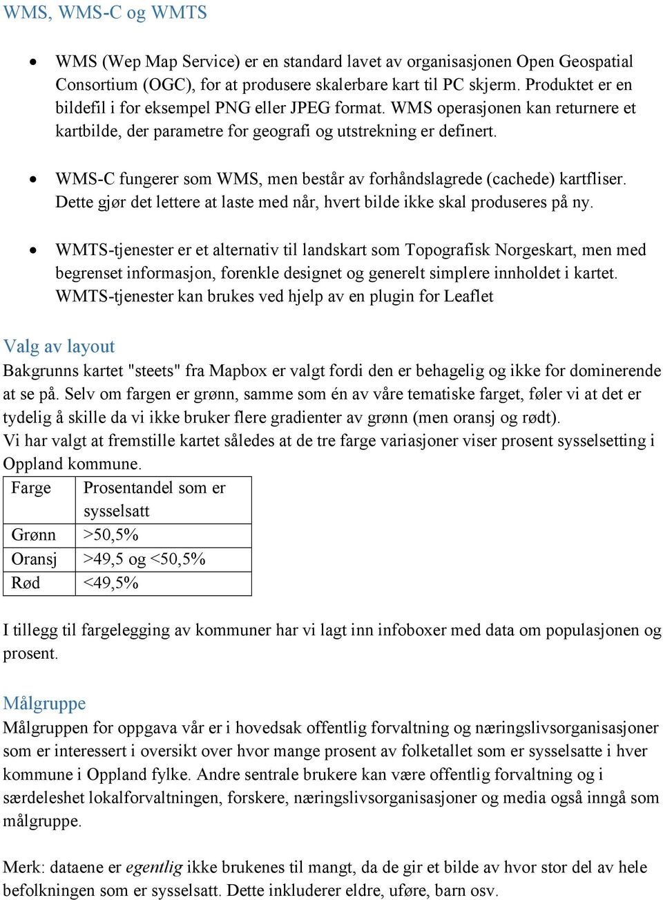 WMS-C fungerer som WMS, men består av forhåndslagrede (cachede) kartfliser. Dette gjør det lettere at laste med når, hvert bilde ikke skal produseres på ny.