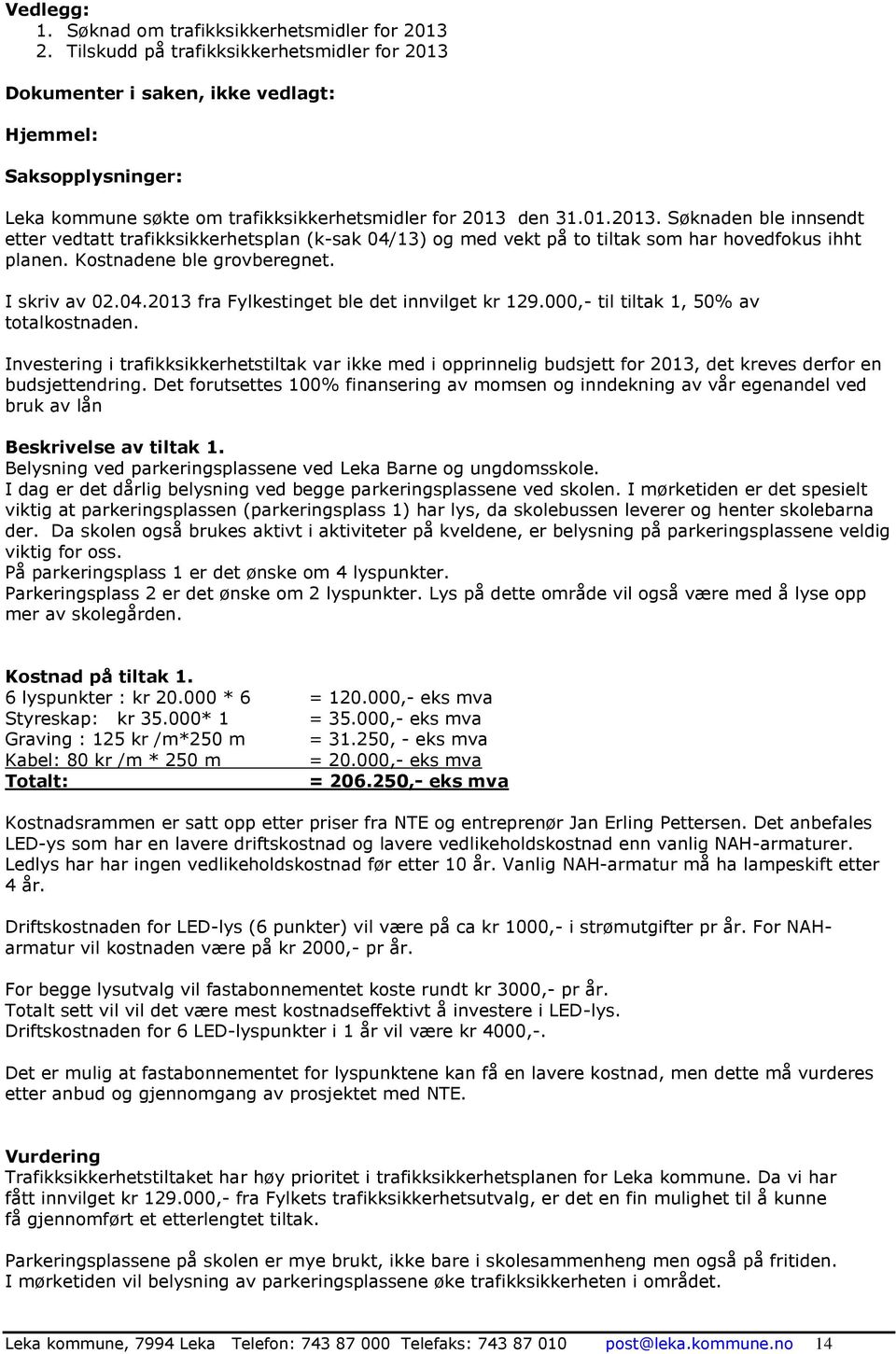 Kostnadene ble grovberegnet. I skriv av 02.04.2013 fra Fylkestinget ble det innvilget kr 129.000,- til tiltak 1, 50% av totalkostnaden.