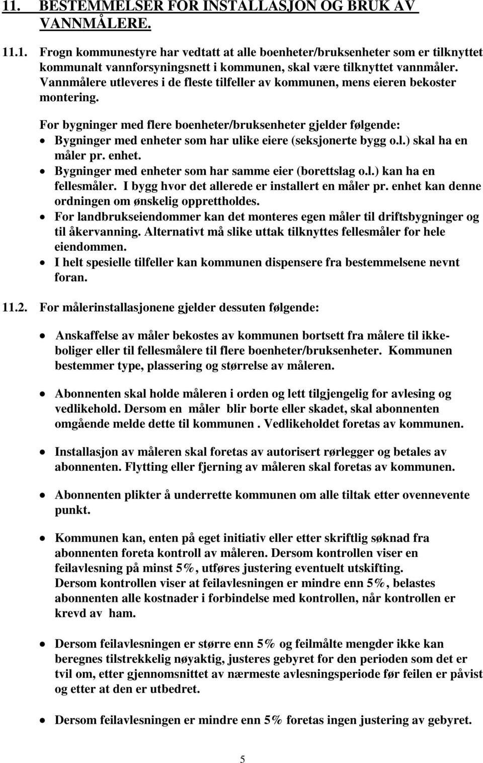 For bygninger med flere boenheter/bruksenheter gjelder følgende: Bygninger med enheter som har ulike eiere (seksjonerte bygg o.l.) skal ha en måler pr. enhet. Bygninger med enheter som har samme eier (borettslag o.