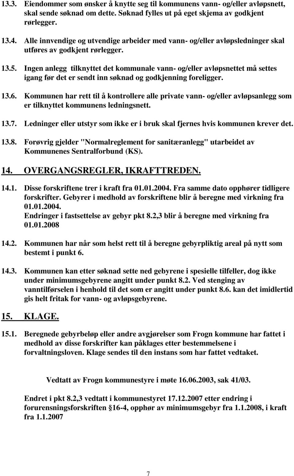 Ingen anlegg tilknyttet det kommunale vann- og/eller avløpsnettet må settes igang før det er sendt inn søknad og godkjenning foreligger. 13.6.