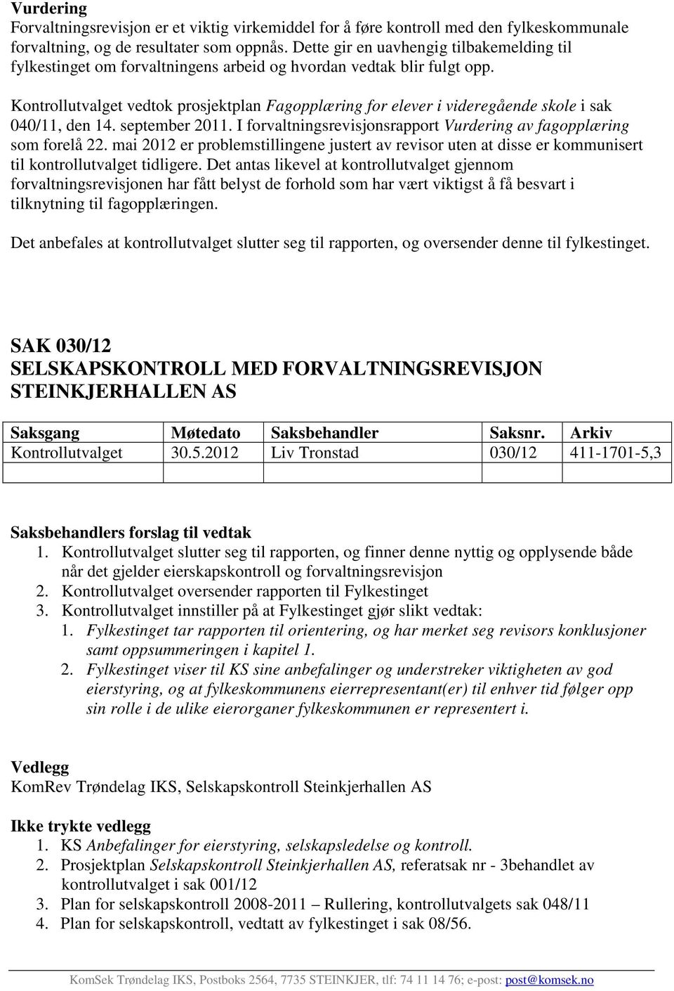 Kontrollutvalget vedtok prosjektplan Fagopplæring for elever i videregående skole i sak 040/11, den 14. september 2011. I forvaltningsrevisjonsrapport Vurdering av fagopplæring som forelå 22.