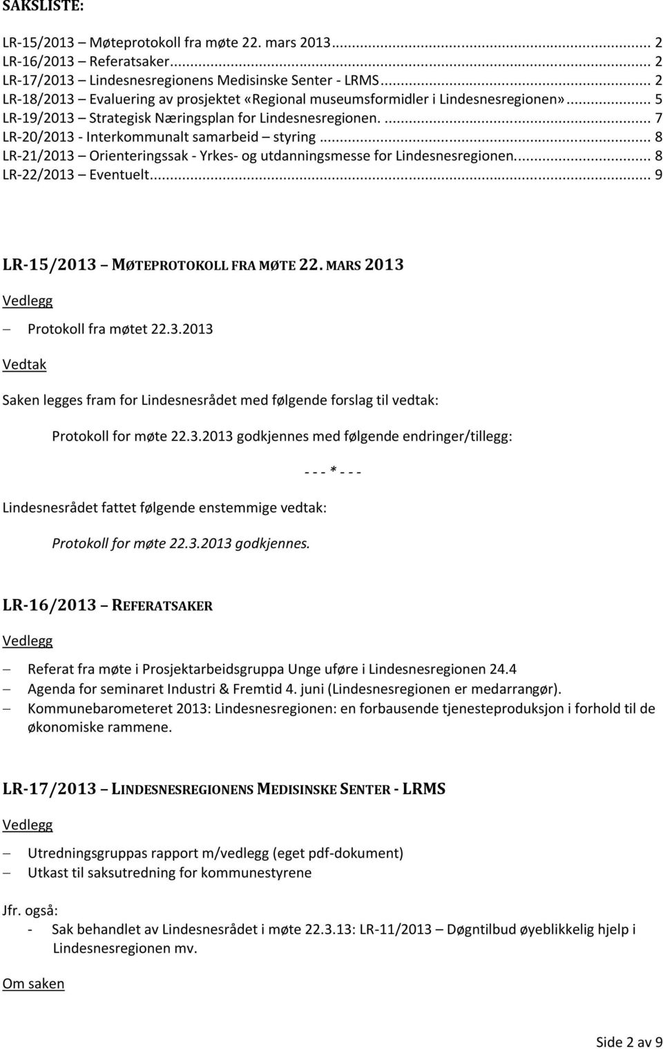 .. 8 LR21/2013 Orienteringssak Yrkes og utdanningsmesse for Lindesnesregionen.... 8 LR22/2013 Eventuelt... 9 LR15/2013 MØTEPROTOKOLL FRA MØTE 22. MARS 2013 Protokoll fra møtet 22.3.2013 Vedtak Saken legges fram for Lindesnesrådet med følgende forslag til vedtak: Protokoll for møte 22.