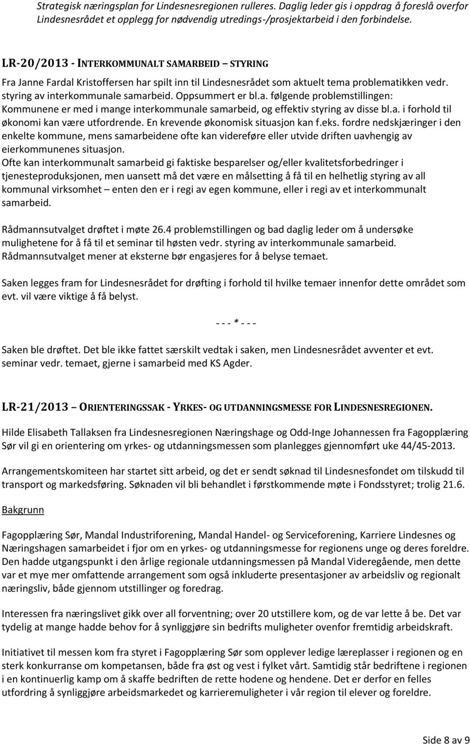 a. følgende problemstillingen: Kommunene er med i mange interkommunale samarbeid, og effektiv styring av disse bl.a. i forhold til økonomi kan være utfordrende. En krevende økonomisk situasjon kan f.