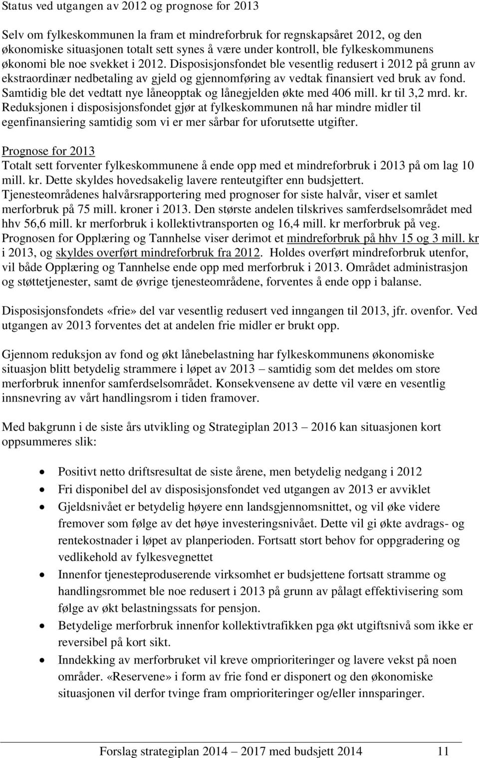 Samtidig ble det vedtatt nye låneopptak og lånegjelden økte med 406 mill. kr 