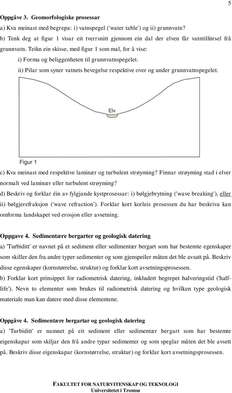 Teikn ein skisse, med figur 1 som mal, for å vise: i) Forma og beliggenheten til grunnvatnspegelet. ii) Pilar som syner vatnets bevegelse respektive over og under grunnvatnspegelet.