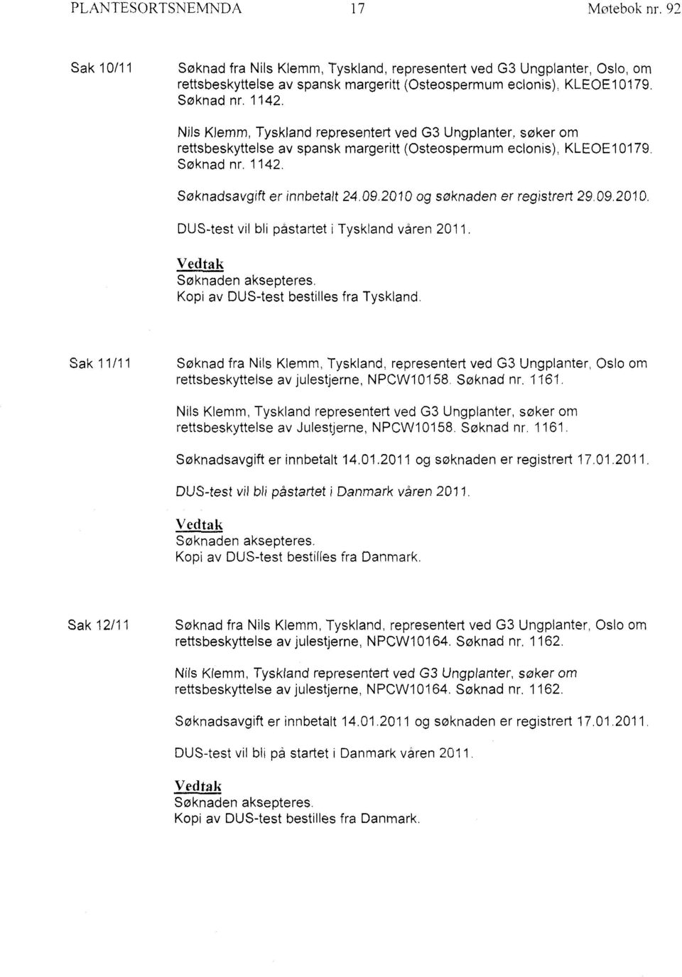 2010 og søknaden er registrert 29.09.2010. DUS-test vil bli påstartet i Tyskland våren 2011. Søknaden aksepteres. Kopi av DUS-test bestilles fra Tyskland.