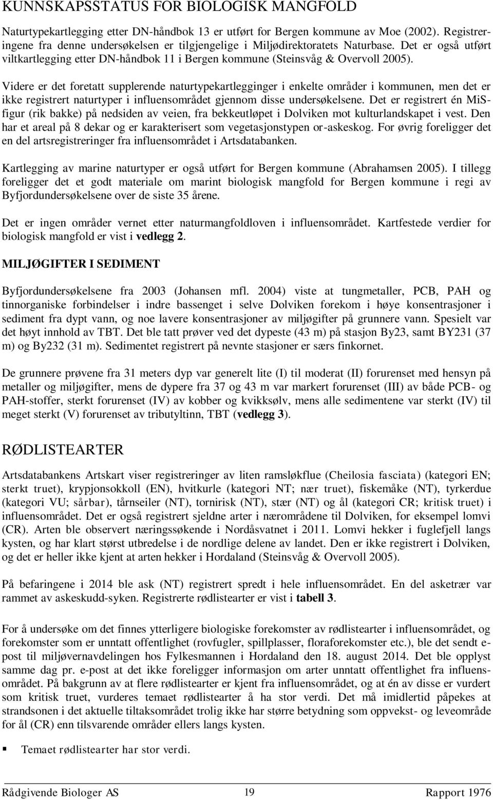 Videre er det foretatt supplerende naturtypekartlegginger i enkelte områder i kommunen, men det er ikke registrert naturtyper i influensområdet gjennom disse undersøkelsene.