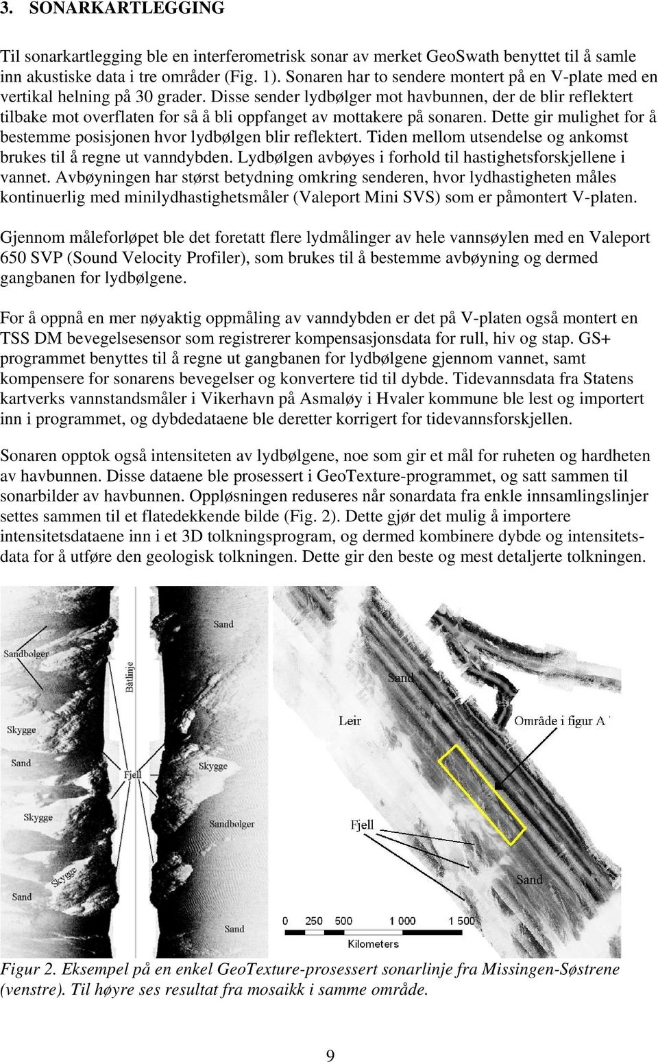 Disse sender lydbølger mot havbunnen, der de blir reflektert tilbake mot overflaten for så å bli oppfanget av mottakere på sonaren.