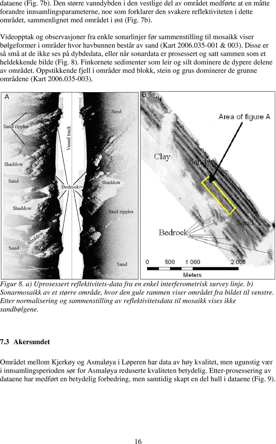 (Fig. 7b). Videopptak og observasjoner fra enkle sonarlinjer før sammenstilling til mosaikk viser bølgeformer i områder hvor havbunnen består av sand (Kart 2006.035-001 & 003).