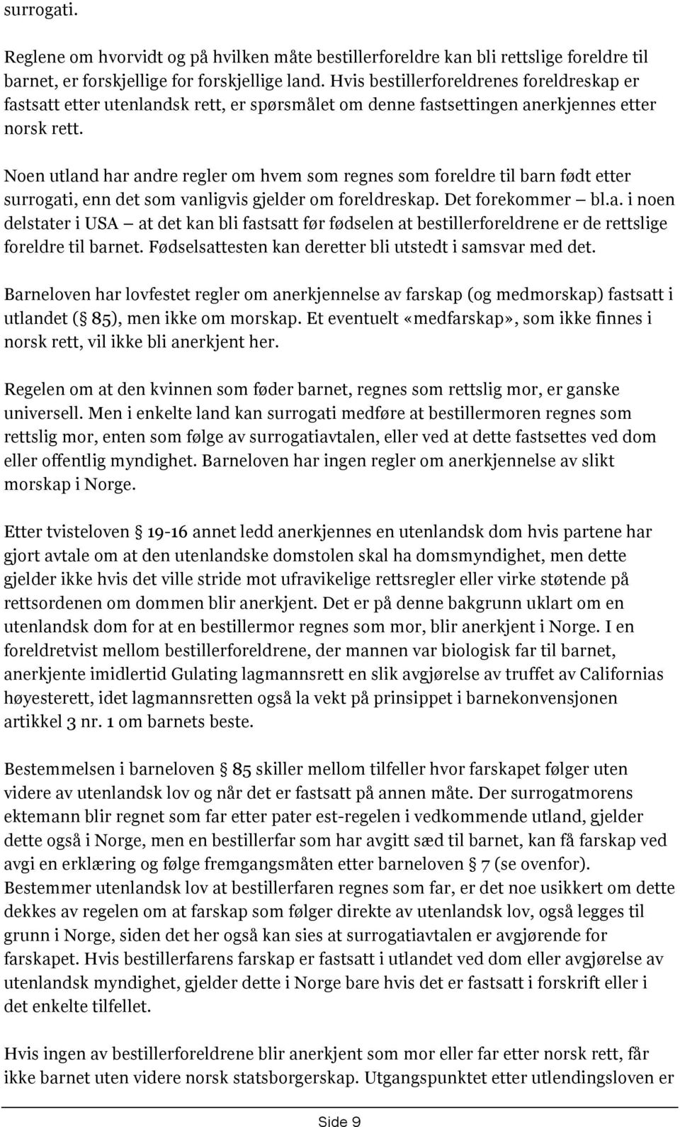 Noen utland har andre regler om hvem som regnes som foreldre til barn født etter surrogati, enn det som vanligvis gjelder om foreldreskap. Det forekommer bl.a. i noen delstater i USA at det kan bli fastsatt før fødselen at bestillerforeldrene er de rettslige foreldre til barnet.