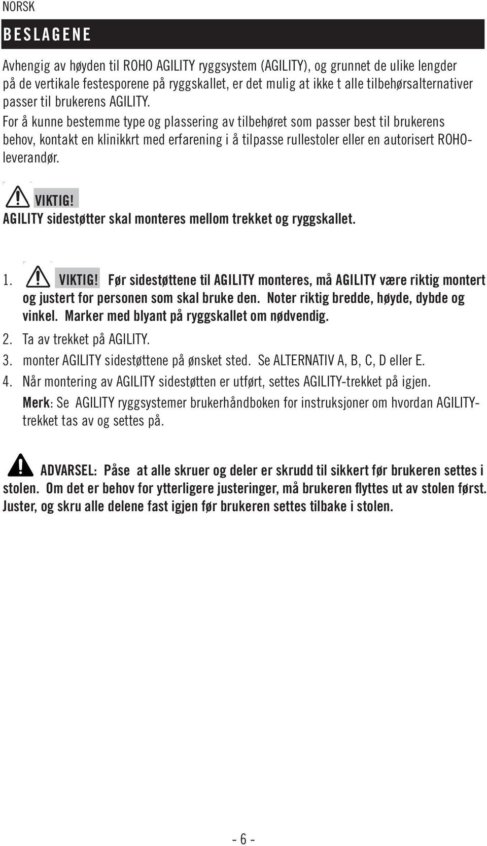 For å kunne bestemme type og plassering av tilbehøret som passer best til brukerens behov, kontakt en klinikkrt med erfarening i å tilpasse rullestoler eller en autorisert ROHOleverandør. VIKTIG!