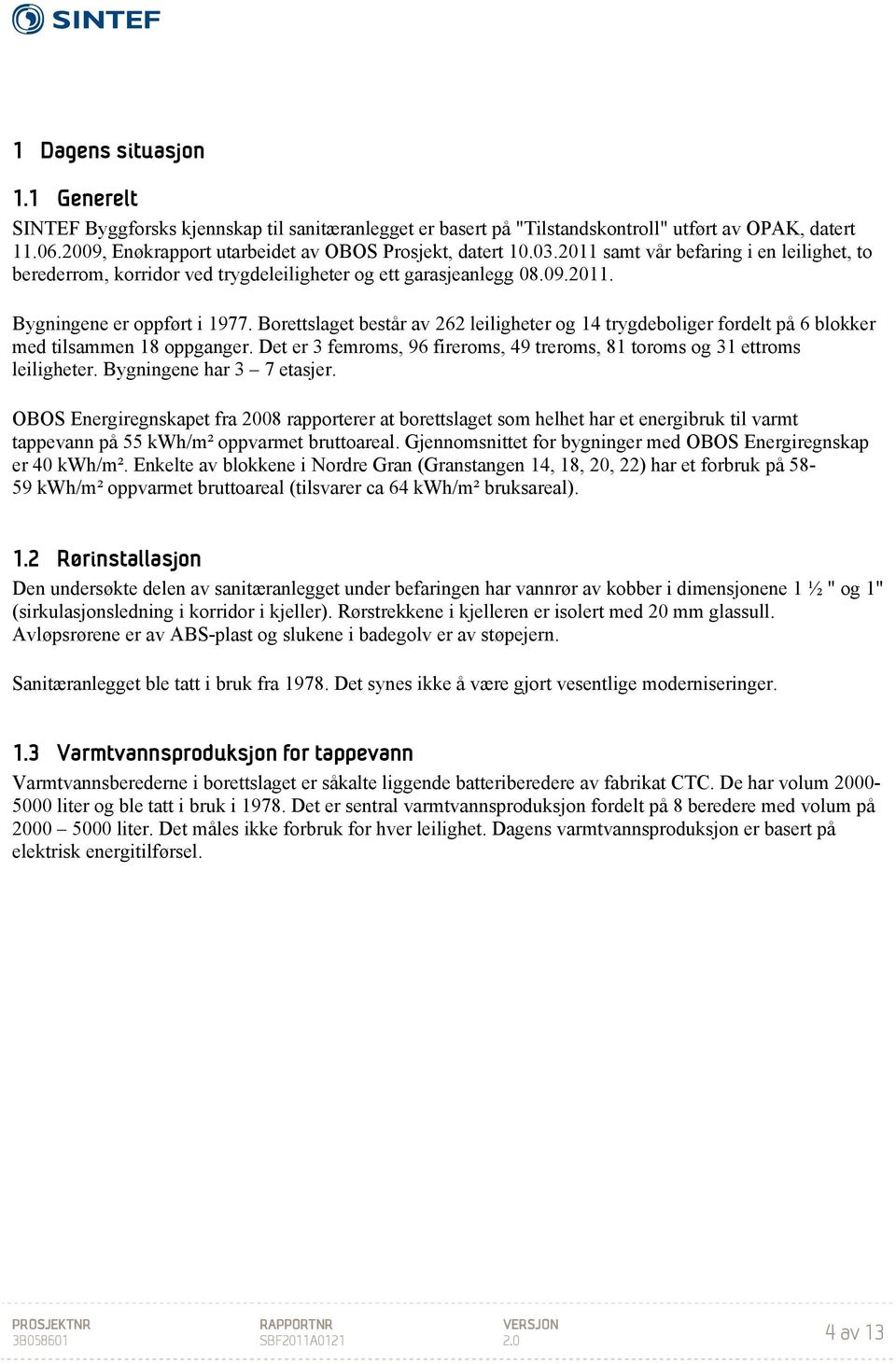 Borettslaget består av 262 leiligheter og 14 trygdeboliger fordelt på 6 blokker med tilsammen 18 oppganger. Det er 3 femroms, 96 fireroms, 49 treroms, 81 toroms og 31 ettroms leiligheter.