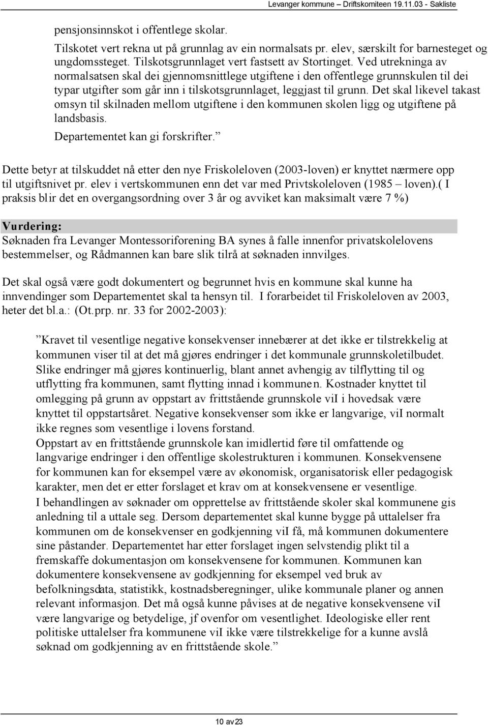 Det skal likevel takast omsyn til skilnaden mellom utgiftene i den kommunen skolen ligg og utgiftene på landsbasis. Departementet kan gi forskrifter.