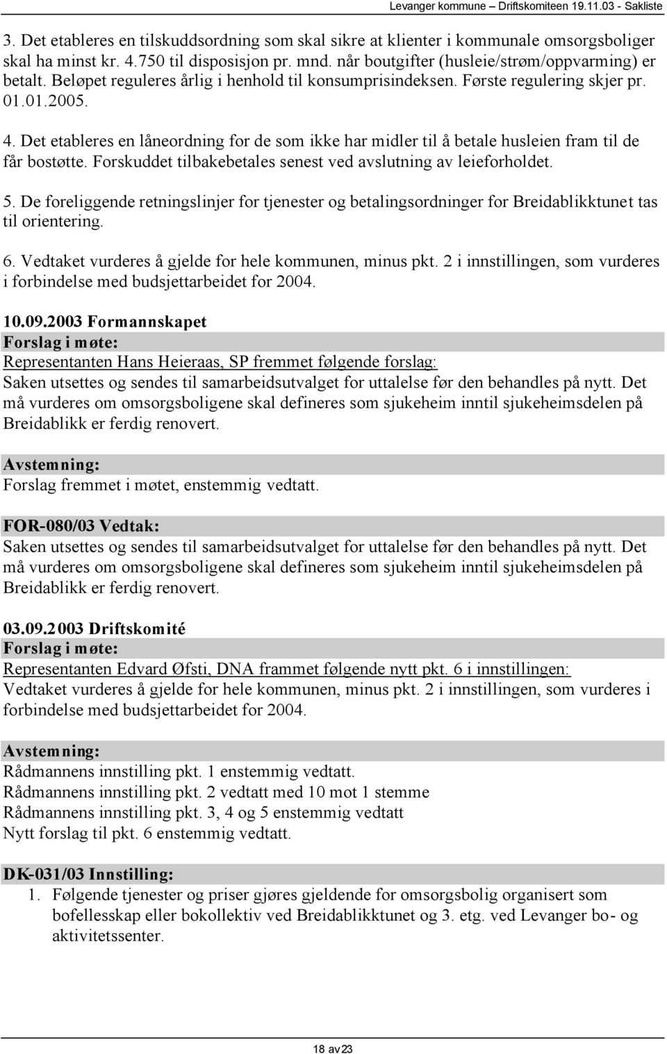 Det etableres en låneordning for de som ikke har midler til å betale husleien fram til de får bostøtte. Forskuddet tilbakebetales senest ved avslutning av leieforholdet. 5.