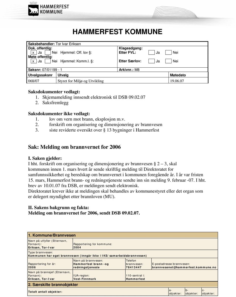 Saksfremlegg Saksdokumenter ikke vedlagt: 1. lov om vern mot brann, eksplosjon m.v. 2. forskrift om organisering og dimensjonering av brannvesen 3.