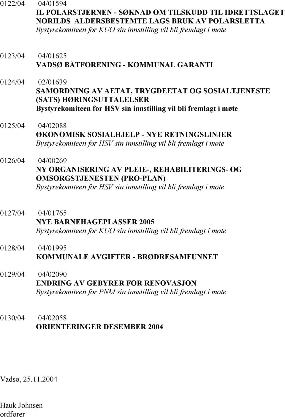 møte 0125/04 04/02088 ØKONOMISK SOSIALHJELP - NYE RETNINGSLINJER Bystyrekomiteen for HSV sin innstilling vil bli fremlagt i møte 0126/04 04/00269 NY ORGANISERING AV PLEIE-, REHABILITERINGS- OG
