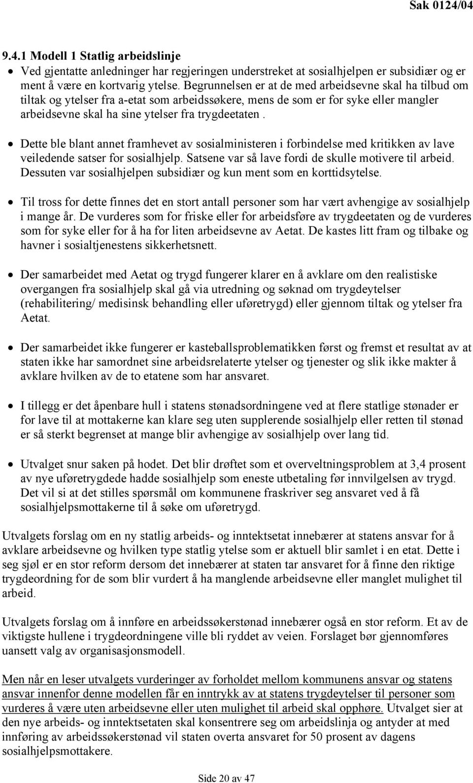 Dette ble blant annet framhevet av sosialministeren i forbindelse med kritikken av lave veiledende satser for sosialhjelp. Satsene var så lave fordi de skulle motivere til arbeid.