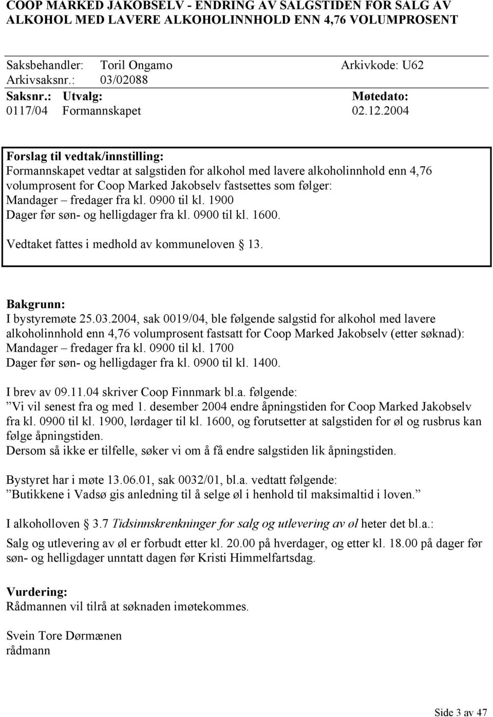 2004 Forslag til vedtak/innstilling: Formannskapet vedtar at salgstiden for alkohol med lavere alkoholinnhold enn 4,76 volumprosent for Coop Marked Jakobselv fastsettes som følger: Mandager fredager