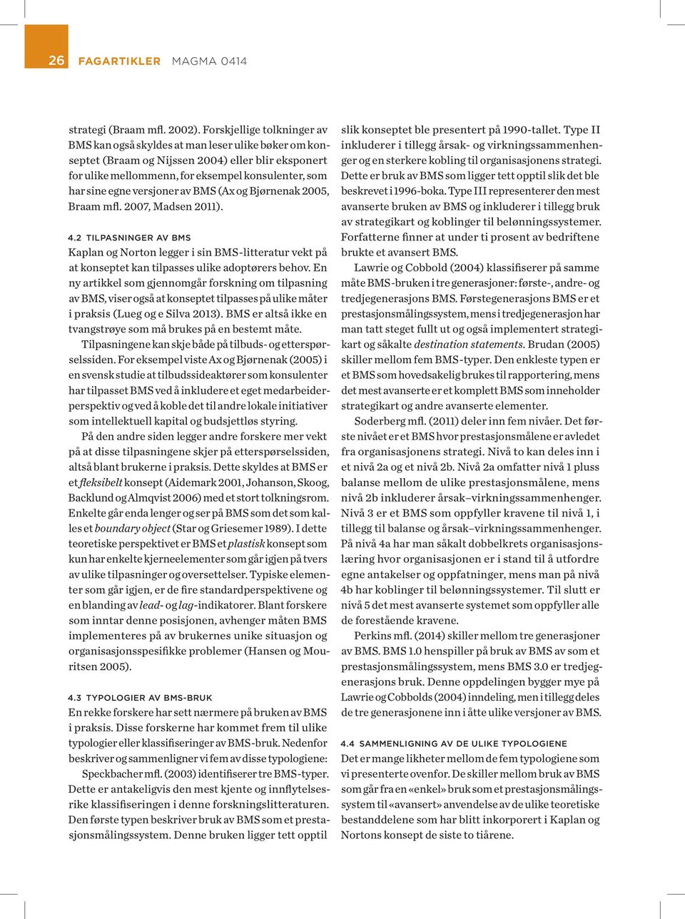 versjoner av BMS (Ax og Bjørnenak 2005, Braam mfl. 2007, Madsen 2011). 4.2 TILPASNINGER AV BMS Kaplan og Norton legger i sin BMS-litteratur vekt på at konseptet kan tilpasses ulike adoptørers behov.