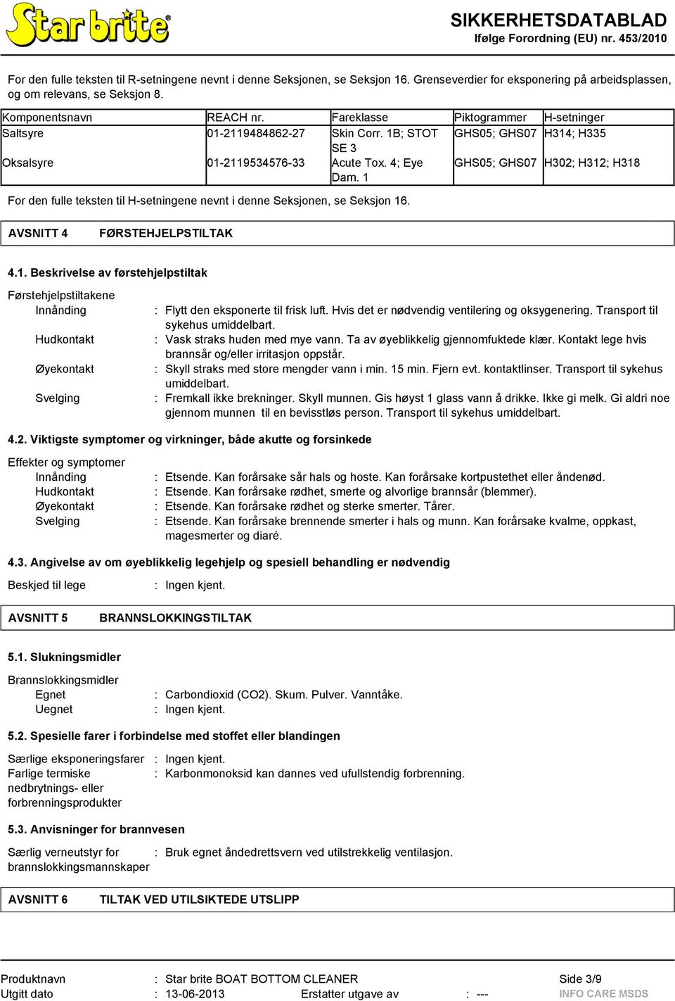 1 GHS05; GHS07 H302; H312; H318 For den fulle teksten til H-setningene nevnt i denne Seksjonen, se Seksjon 16. AVSNITT 4 FØRSTEHJELPSTILTAK 4.1. Beskrivelse av førstehjelpstiltak Førstehjelpstiltakene Innånding Hudkontakt Øyekontakt Svelging : Flytt den eksponerte til frisk luft.