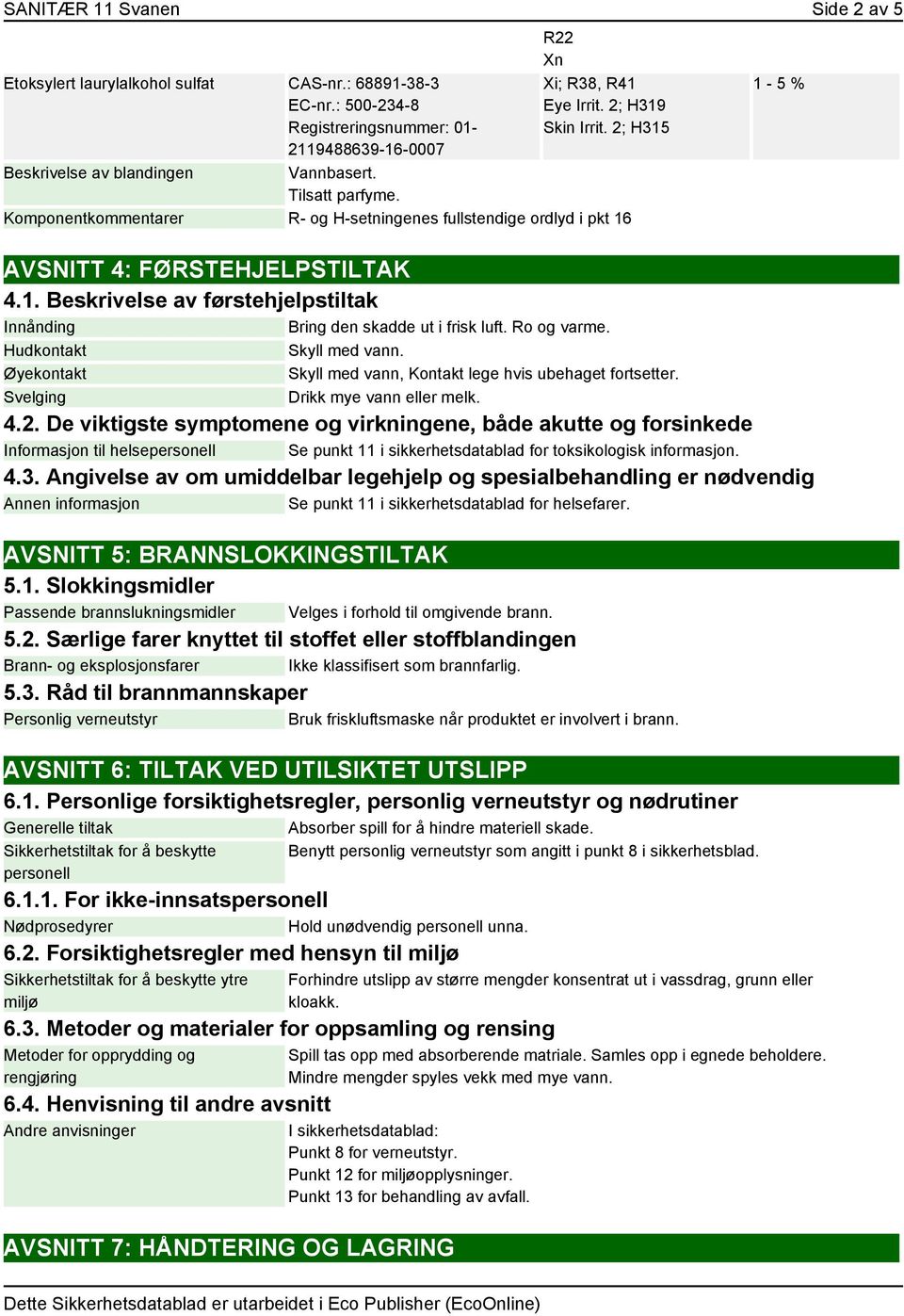 Ro og varme. Hudkontakt Skyll med vann. Øyekontakt Skyll med vann, Kontakt lege hvis ubehaget fortsetter. Svelging Drikk mye vann eller melk. 4.2.