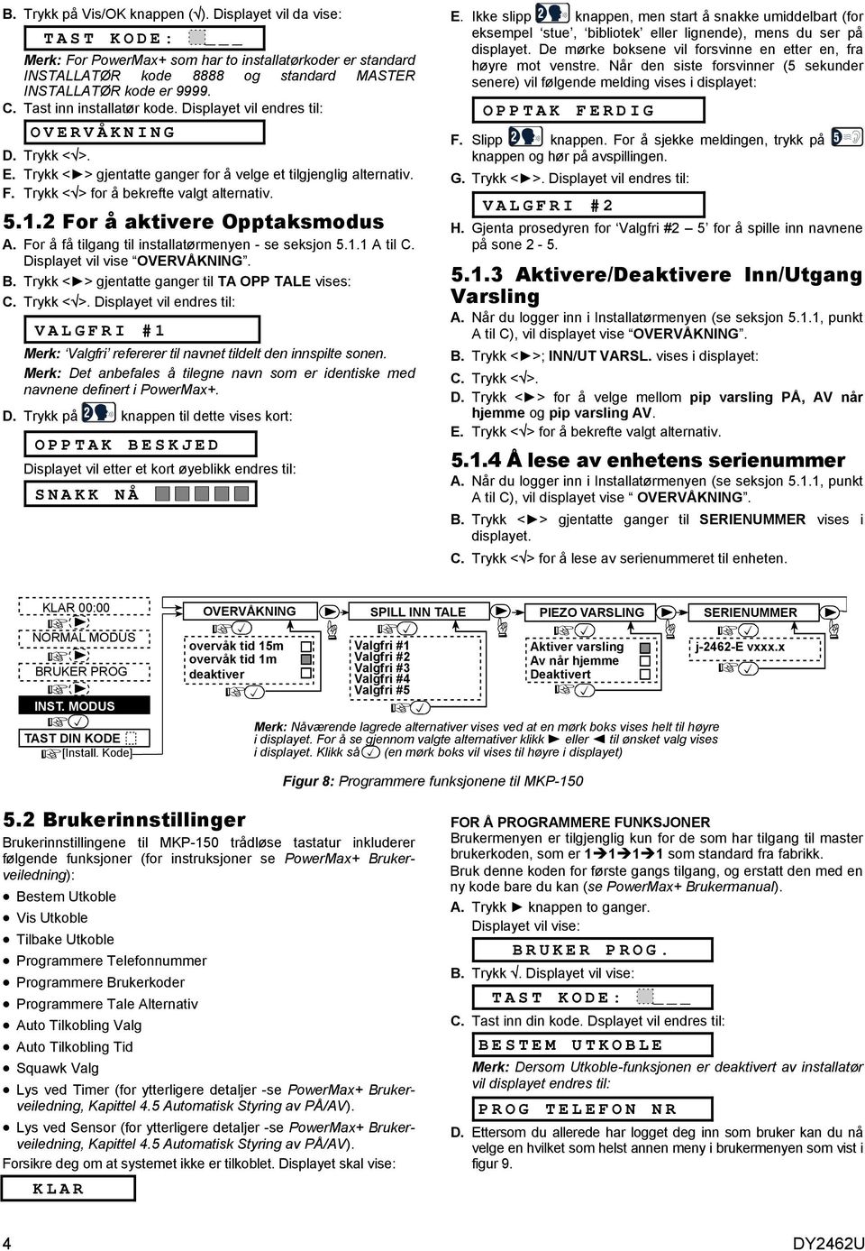 2 For å aktivere Opptaksmodus A. For å få tilgang til installatørmenyen - se seksjon 5.1.1 A til C. Displayet vil vise OVERVÅKNING. B. Trykk < > 