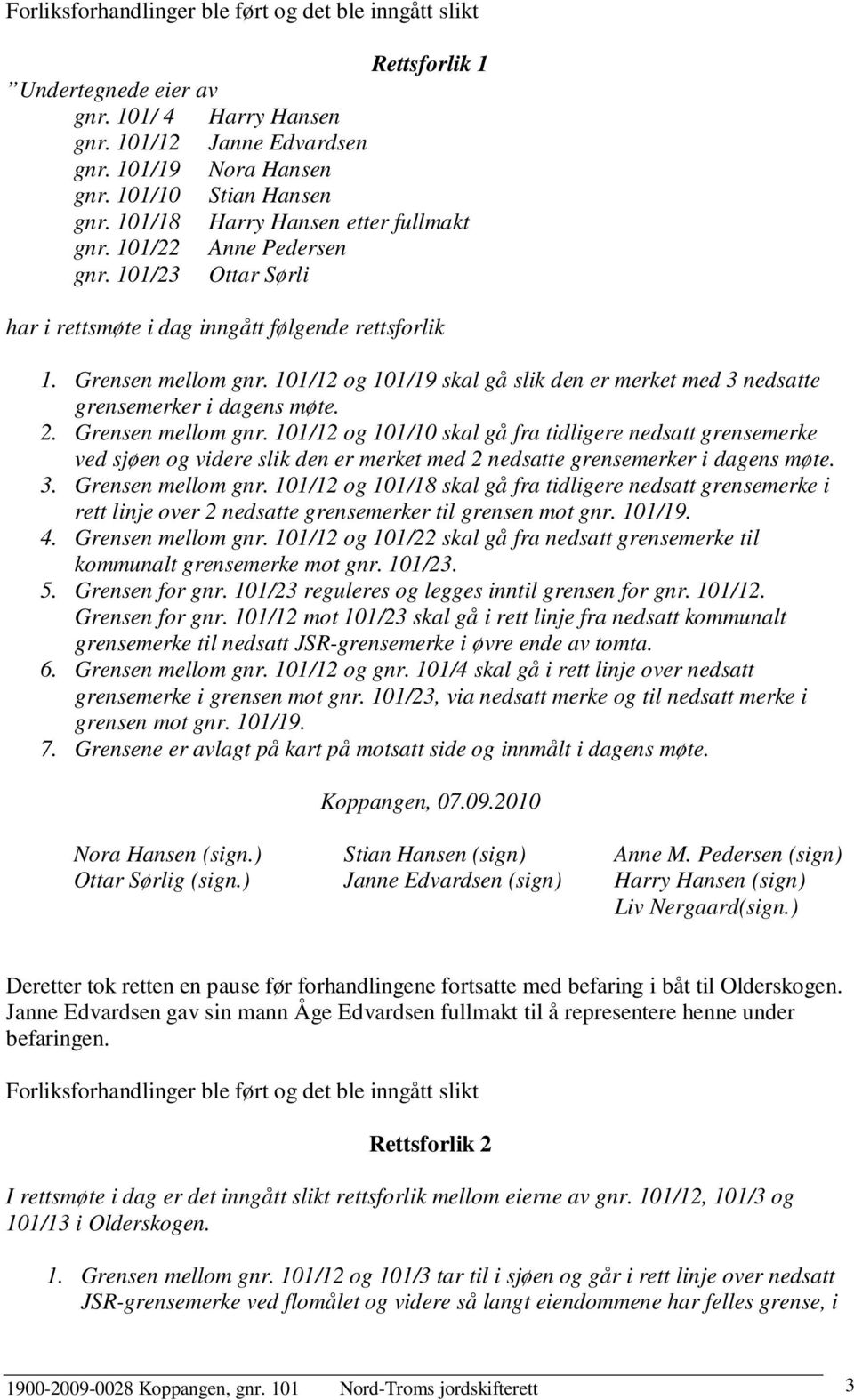 101/12 og 101/19 skal gå slik den er merket med 3 nedsatte grensemerker i dagens møte. 2. Grensen mellom gnr.