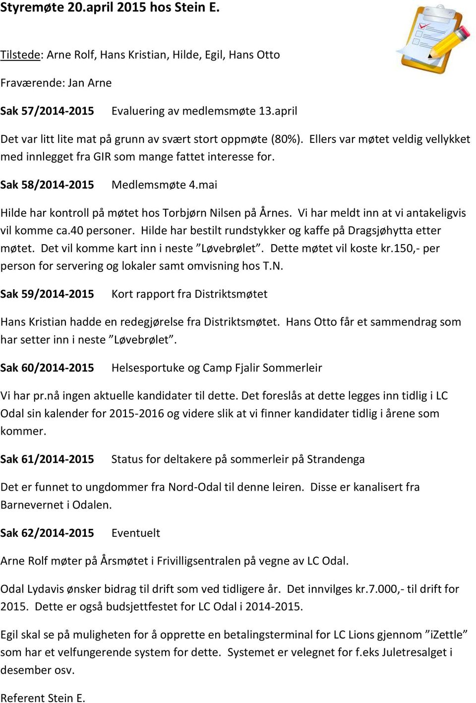 mai Hilde har kontroll på møtet hos Torbjørn Nilsen på Årnes. Vi har meldt inn at vi antakeligvis vil komme ca.40 personer. Hilde har bestilt rundstykker og kaffe på Dragsjøhytta etter møtet.