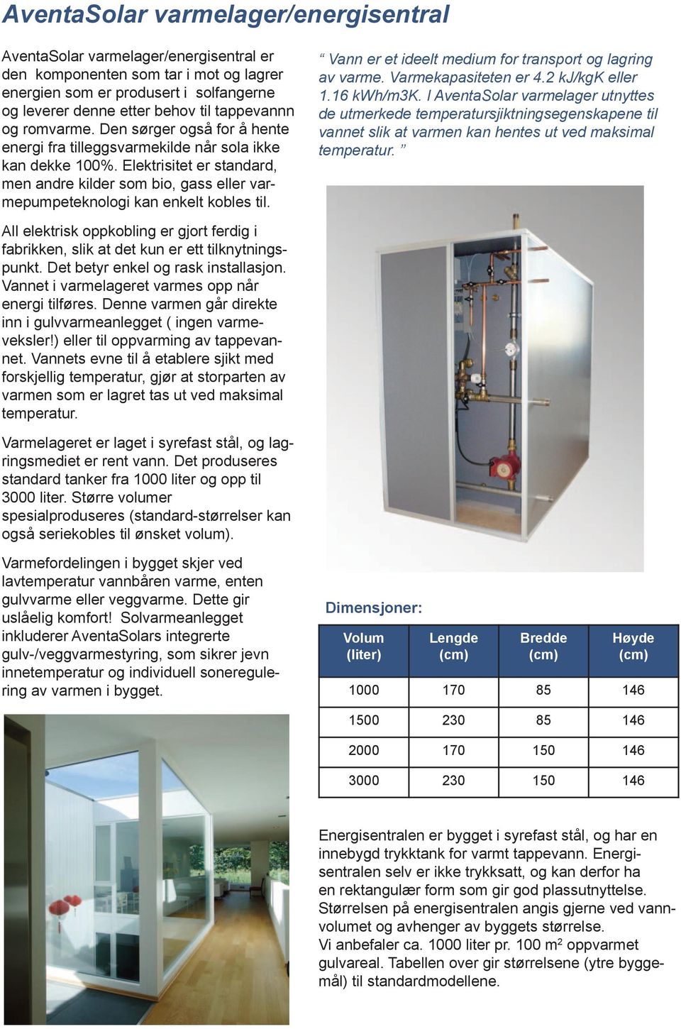 Elektrisitet er standard, men andre kilder som bio, gass eller varmepumpeteknologi kan enkelt kobles til. Vann er et ideelt medium for transport og lagring av varme. Varmekapasiteten er 4.