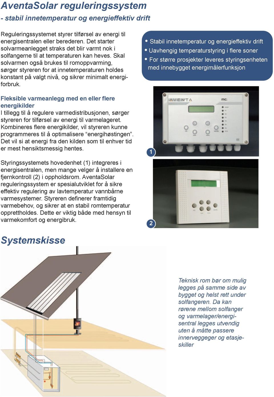 Skal solvarmen også brukes til romoppvarming, sørger styreren for at innetemperaturen holdes konstant på valgt nivå, og sikrer minimalt energiforbruk.