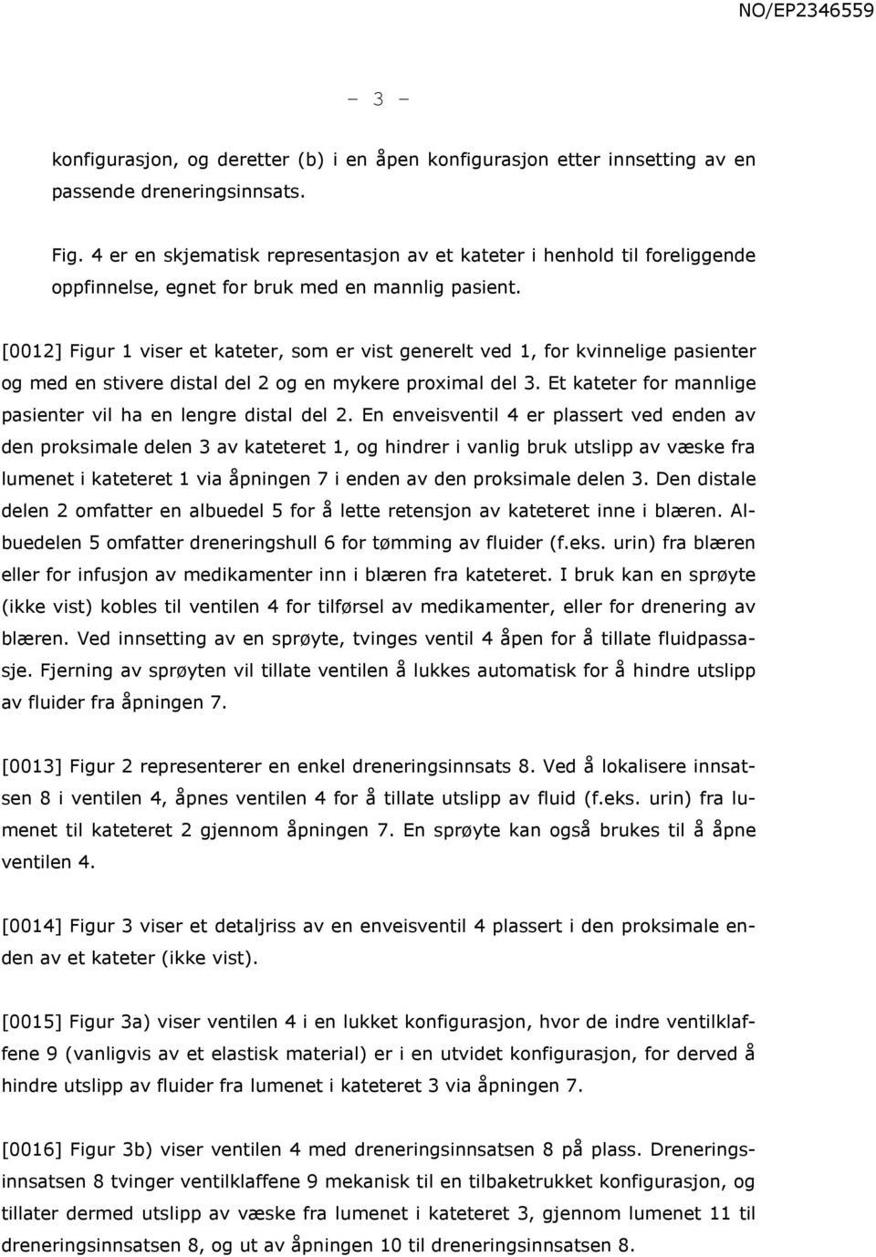 [0012] Figur 1 viser et kateter, som er vist generelt ved 1, for kvinnelige pasienter og med en stivere distal del 2 og en mykere proximal del 3.