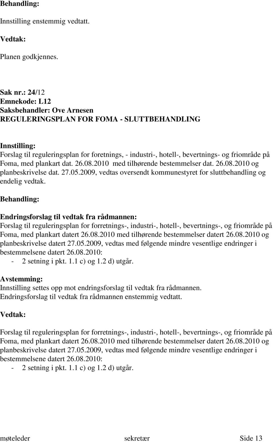 plankart dat. 26.08.2010 med tilhørende bestemmelser dat. 26.08.2010 og planbeskrivelse dat. 27.05.2009, vedtas oversendt kommunestyret for sluttbehandling og endelig vedtak.