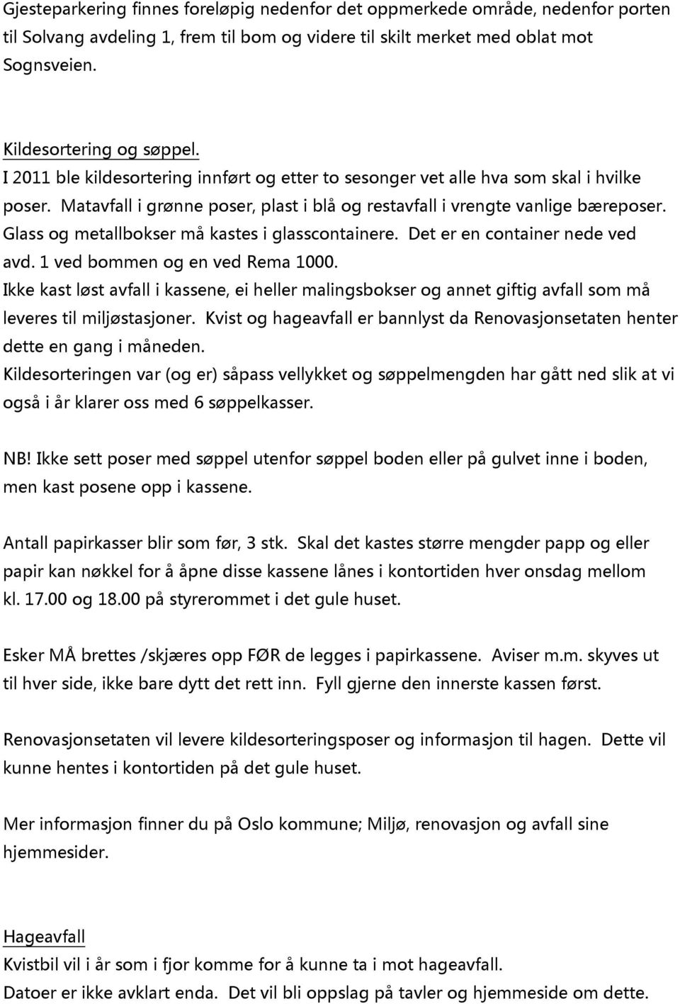 Glass og metallbokser må kastes i glasscontainere. Det er en container nede ved avd. 1 ved bommen og en ved Rema 1000.