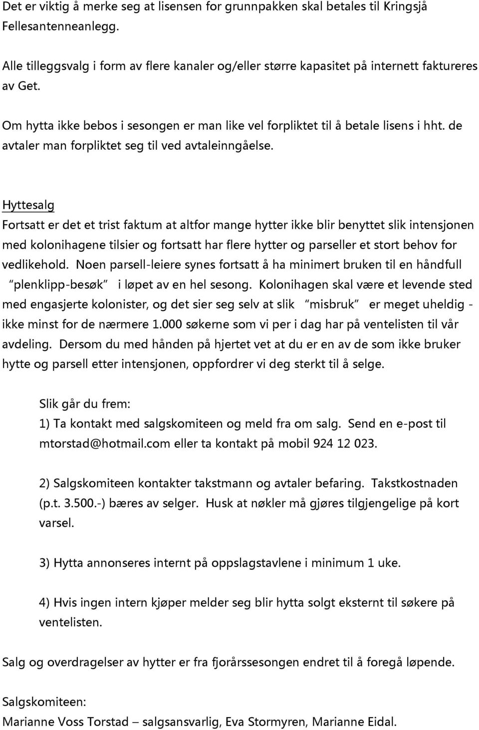 Hyttesalg Fortsatt er det et trist faktum at altfor mange hytter ikke blir benyttet slik intensjonen med kolonihagene tilsier og fortsatt har flere hytter og parseller et stort behov for vedlikehold.