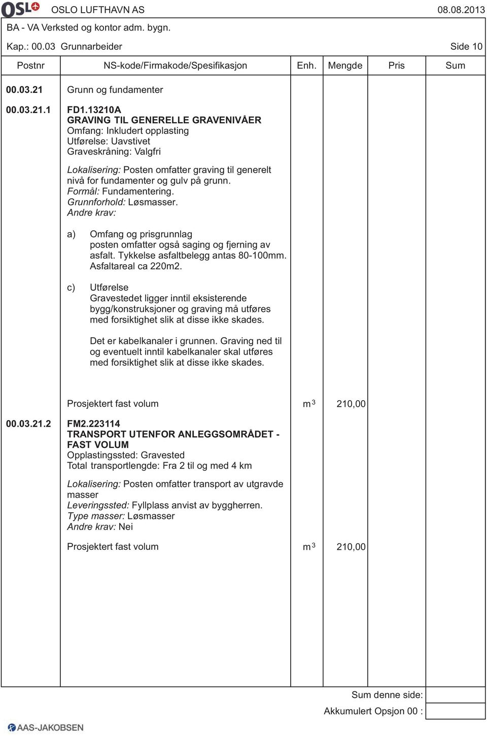 grunn. Formål: Fundamentering. Grunnforhold: Løsmasser. a) Omfang og prisgrunnlag posten omfatter også saging og fjerning av asfalt. Tykkelse asfaltbelegg antas 80-100mm. Asfaltareal ca 220m2.