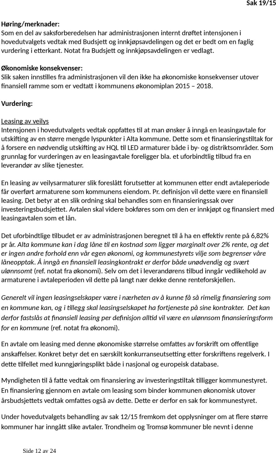 Økonomiske konsekvenser: Slik saken innstilles fra administrasjonen vil den ikke ha økonomiske konsekvenser utover finansiell ramme som er vedtatt i kommunens økonomiplan 2015 2018.