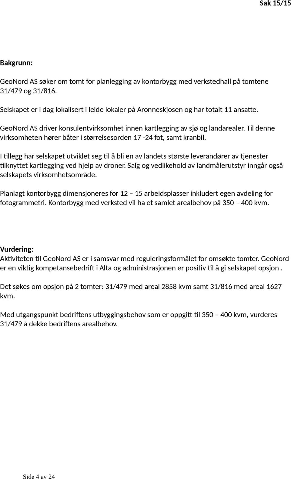 Til denne virksomheten hører båter i størrelsesorden 17-24 fot, samt kranbil.