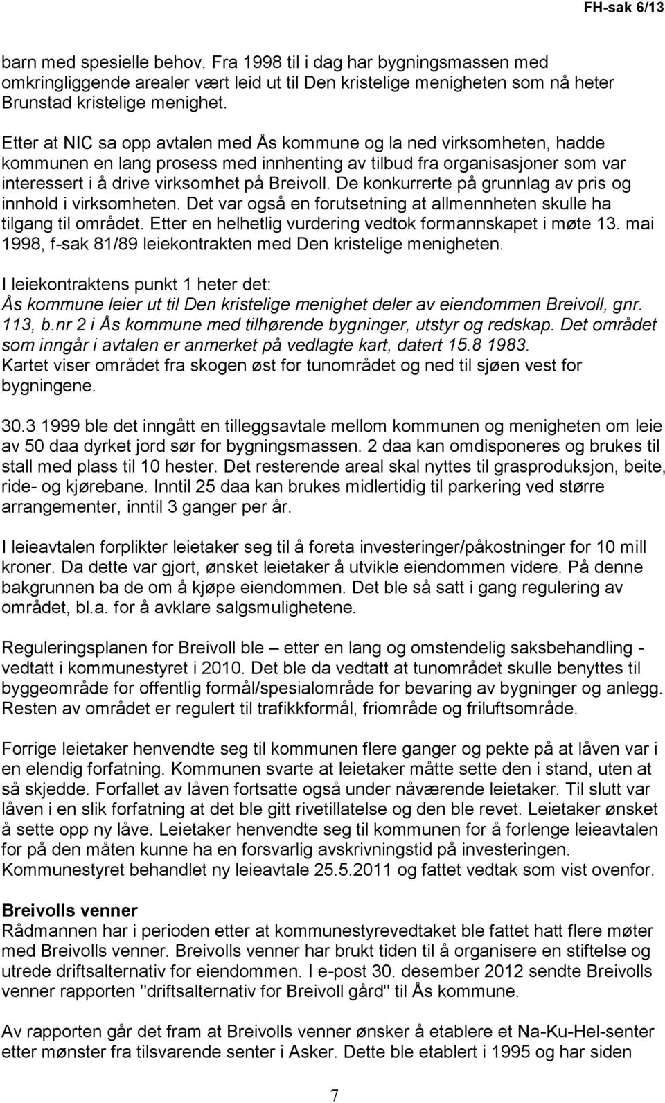 De konkurrerte på grunnlag av pris og innhold i virksomheten. Det var også en forutsetning at allmennheten skulle ha tilgang til området. Etter en helhetlig vurdering vedtok formannskapet i møte 13.