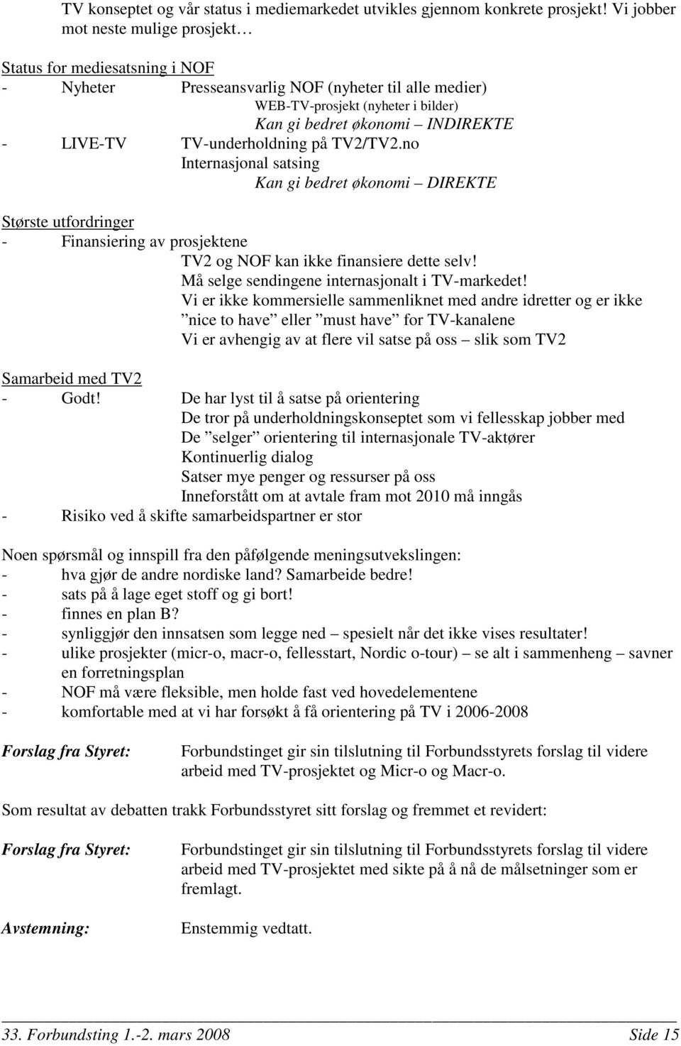 TV-underholdning på TV2/TV2.no Internasjonal satsing Kan gi bedret økonomi DIREKTE Største utfordringer - Finansiering av prosjektene TV2 og NOF kan ikke finansiere dette selv!