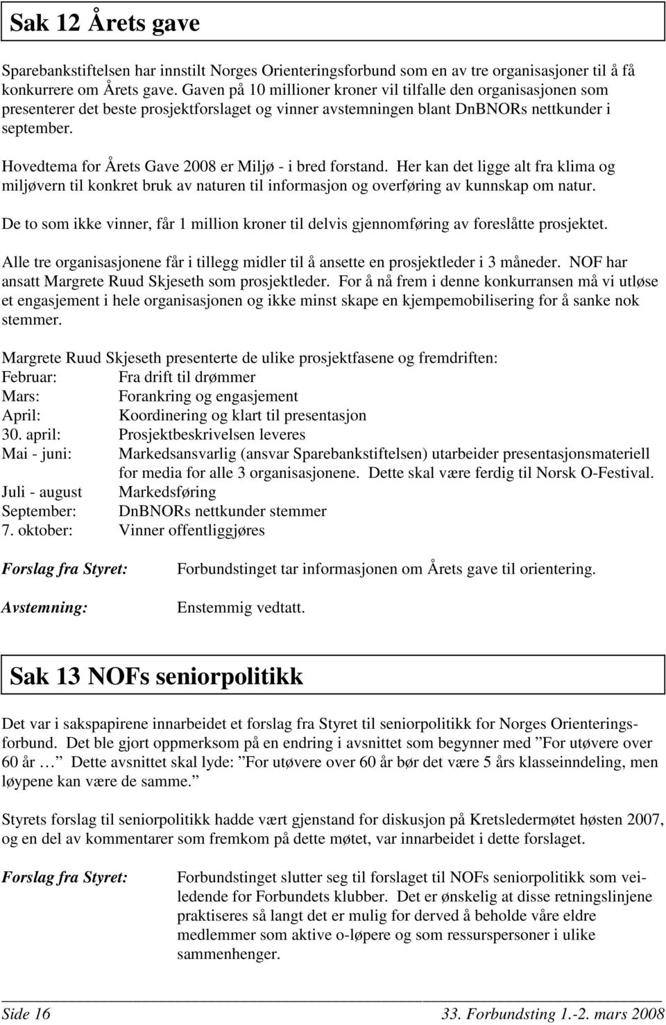 Hovedtema for Årets Gave 2008 er Miljø - i bred forstand. Her kan det ligge alt fra klima og miljøvern til konkret bruk av naturen til informasjon og overføring av kunnskap om natur.