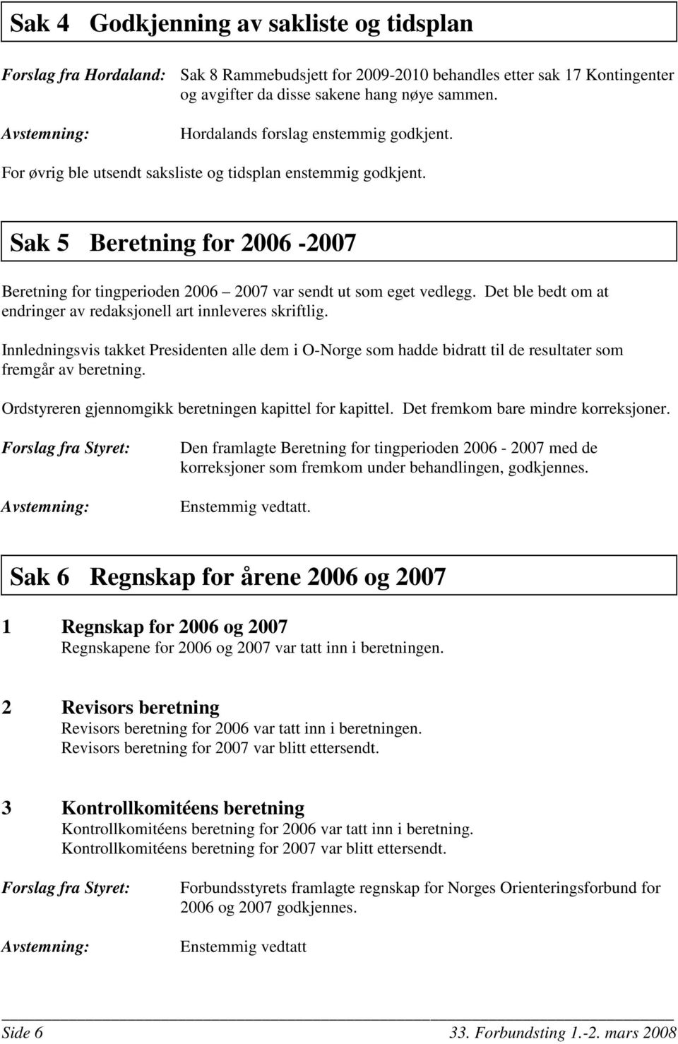 Det ble bedt om at endringer av redaksjonell art innleveres skriftlig. Innledningsvis takket Presidenten alle dem i O-Norge som hadde bidratt til de resultater som fremgår av beretning.