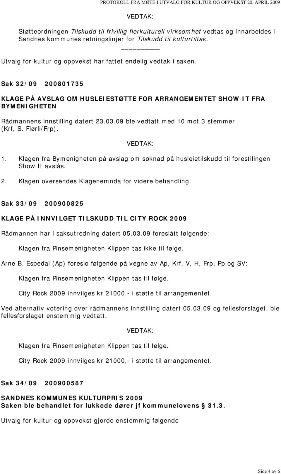 mot 3 stemmer (Krf, S. Flørli/Frp). 1. Klagen fra Bymenigheten på avslag om søknad på husleietilskudd til forestilingen Show It avslås. 2. Klagen oversendes Klagenemnda for videre behandling.