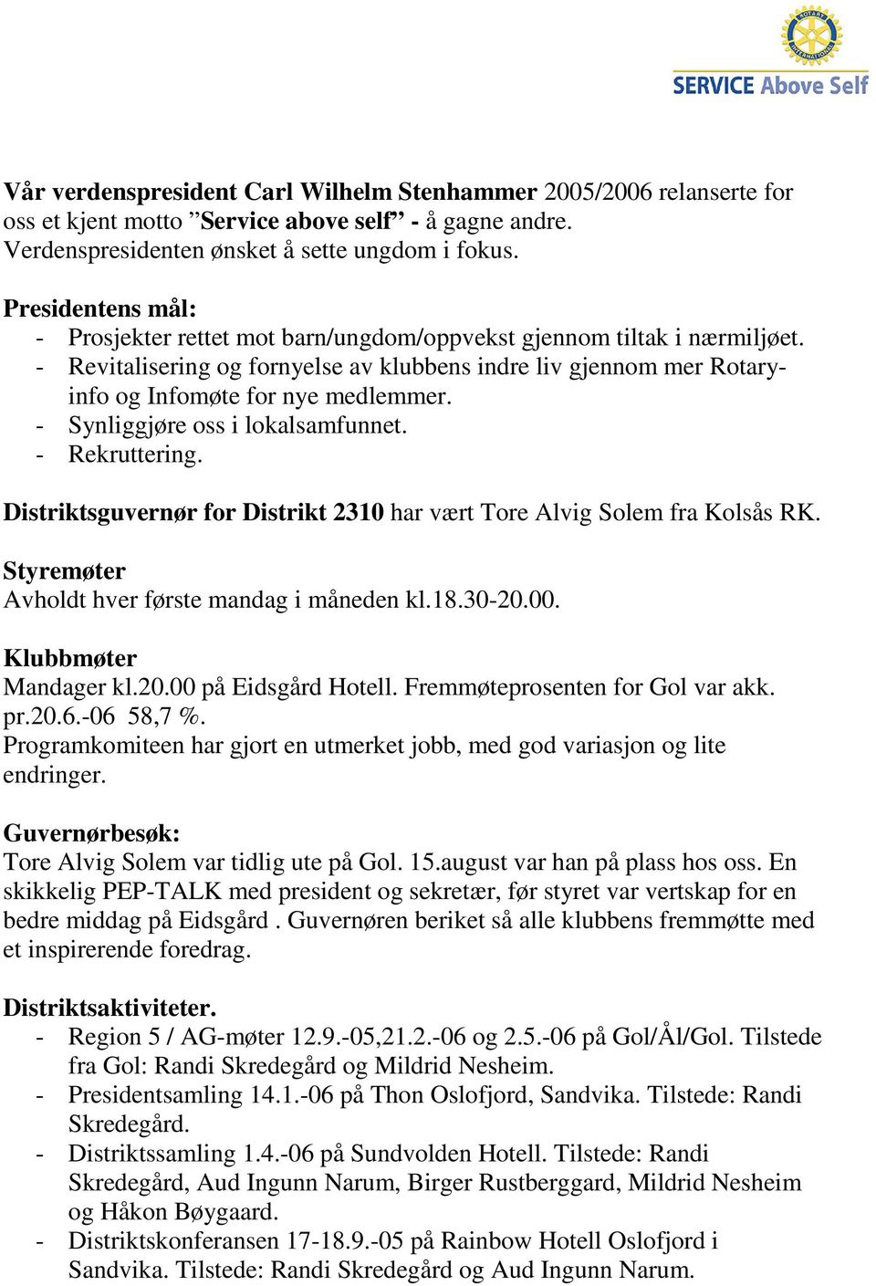 - Synliggjøre oss i lokalsamfunnet. - Rekruttering. Distriktsguvernør for Distrikt 2310 har vært Tore Alvig Solem fra Kolsås RK. Styremøter Avholdt hver første mandag i måneden kl.18.30-20.00.