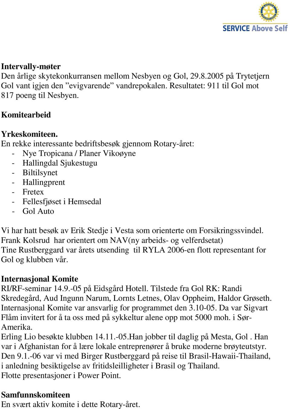 En rekke interessante bedriftsbesøk gjennom Rotary-året: - Nye Tropicana / Planer Vikoøyne - Hallingdal Sjukestugu - Biltilsynet - Hallingprent - Fretex - Fellesfjøset i Hemsedal - Gol Auto Vi har