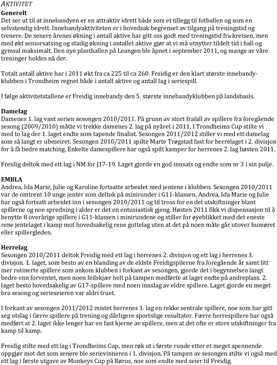 De senere årenes økning i antall aktive har gitt oss godt med treningstid fra kretsen, men med økt seniorsatsing og stadig økning i antallet aktive gjør at vi må utnytter tildelt tid i hall og gymsal