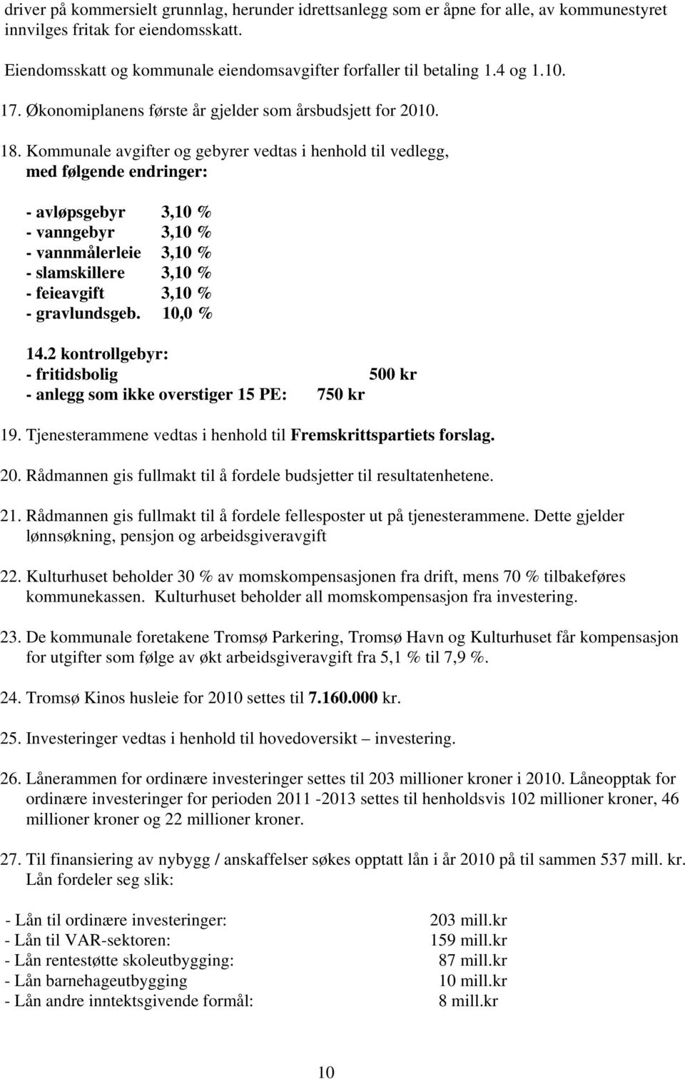 Kommunale avgifter og gebyrer vedtas i henhold til vedlegg, med følgende endringer: - avløpsgebyr 3,10 % - vanngebyr 3,10 % - vannmålerleie 3,10 % - slamskillere 3,10 % - feieavgift 3,10 % -