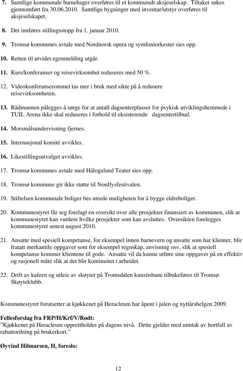 Kurs/konferanser og reisevirksomhet reduseres med 50 %. 12. Videokonferanserommet tas mer i bruk med sikte på å redusere reisevirksomheten. 13.